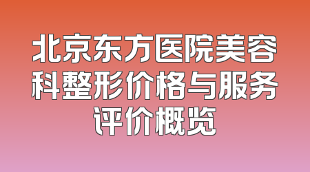 北京东方医院美容科整形价格与服务评价概览