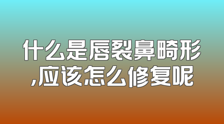 什么是唇裂鼻畸形，应该怎么修复呢