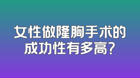 女性做隆胸手术的成功性有多高？
