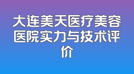 大连美天医疗美容医院实力与技术评价