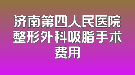 济南第四人民医院整形外科吸脂手术费用