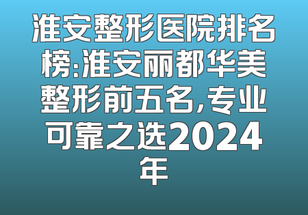 淮安整形医院排名榜：淮安丽都华美整形前五名，专业可靠之选2024年