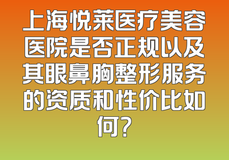 上海悦莱医疗美容医院是否正规以及其眼鼻胸整形服务的资质和性价比如何？