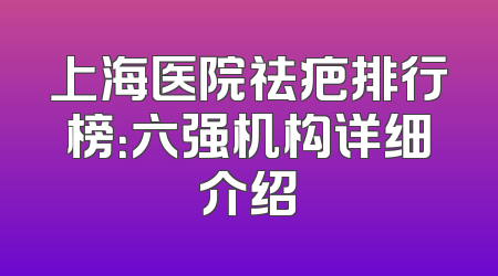 上海医院祛疤排行榜：六强机构详细介绍