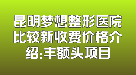 昆明梦想整形医院比较新收费价格介绍：丰额头项目