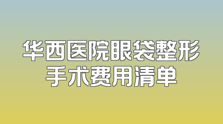 华西医院眼袋整形手术费用清单