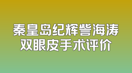 秦皇岛纪辉訾海涛双眼皮手术评价
