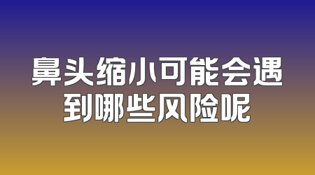 鼻头缩小可能会遇到哪些风险呢