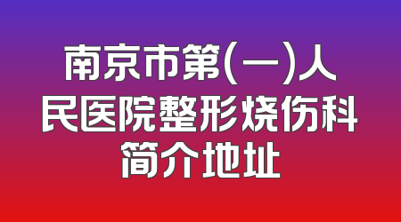 南京市第(一)人民医院整形烧伤科简介地址