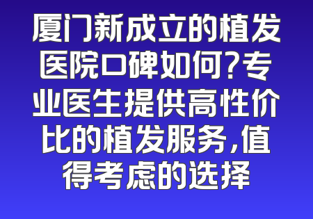 厦门新成立的植发医院口碑如何？专业医生提供高性价比的植发服务，值得考虑的选择