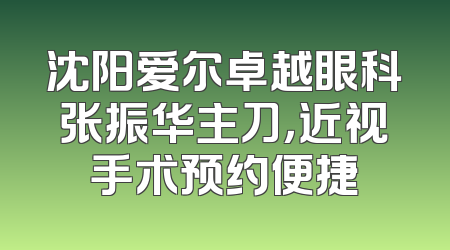 沈阳爱尔卓越眼科张振华主刀，近视手术预约便捷