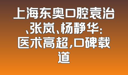 上海东奥口腔袁治、张岚、杨静华：医术高超，口碑载道