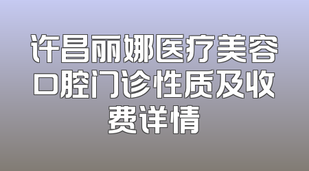 许昌丽娜医疗美容口腔门诊性质及收费详情