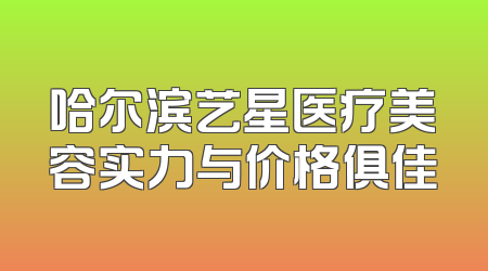 哈尔滨艺星医疗美容实力与价格俱佳