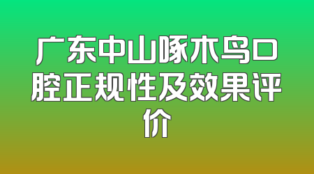 广东中山啄木鸟口腔正规性及效果评价