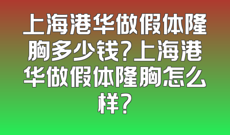 上海港华做假体隆胸多少钱？上海港华做假体隆胸怎么样？