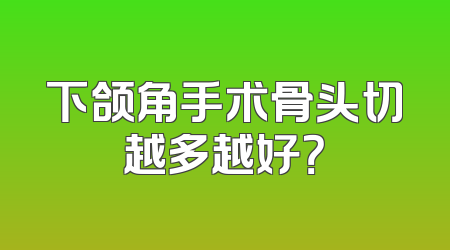 下颌角手术骨头切越多越好？