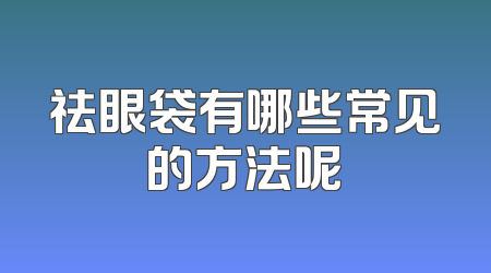 祛眼袋有哪些常见的方法呢