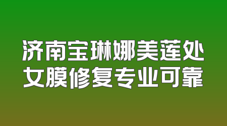 济南宝琳娜美莲处女膜修复专业可靠