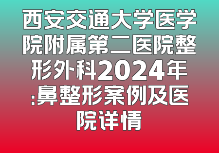 西安交通大学医学院附属第二医院整形外科2024年：鼻整形案例及医院详情