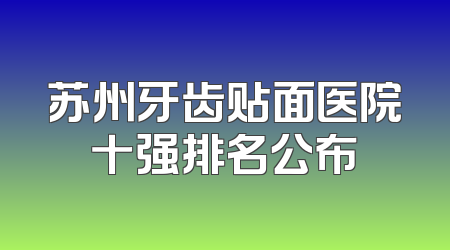 苏州牙齿贴面医院十强排名公布