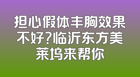 担心假体丰胸效果不好?临沂东方美莱坞来帮你