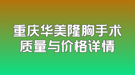 重庆华美隆胸手术质量与价格详情