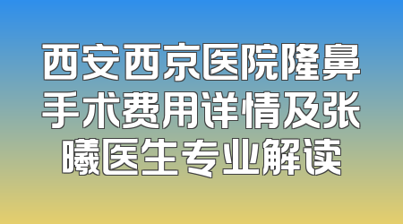 西安西京医院隆鼻手术费用详情及张曦医生专业解读