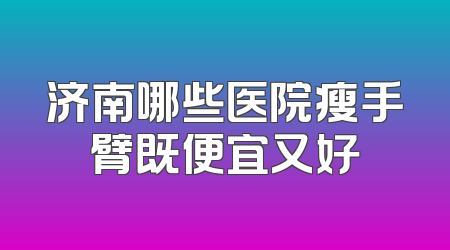 济南哪些医院瘦手臂既便宜又好