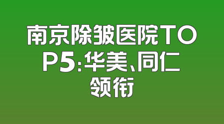 南京除皱医院TOP5：华美、同仁领衔