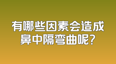 有哪些因素会造成鼻中隔弯曲呢？