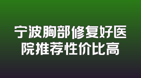 宁波胸部修复好医院推荐性价比高