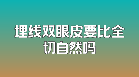 埋线双眼皮要比全切自然吗