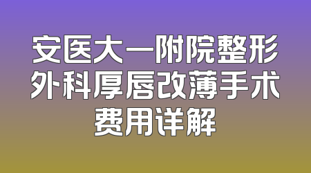 安医大一附院整形外科厚唇改薄手术费用详解