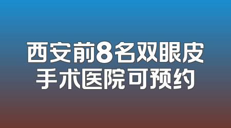西安前8名双眼皮手术医院可预约