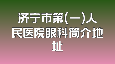 济宁市第(一)人民医院眼科简介地址