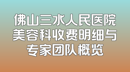 佛山三水人民医院美容科收费明细与专家团队概览