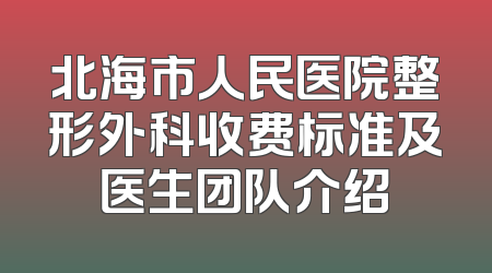 北海市人民医院整形外科收费标准及医生团队介绍