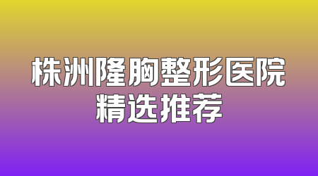 株洲隆胸整形医院精选推荐