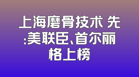 上海磨骨技术領先：美联臣、首尔丽格上榜