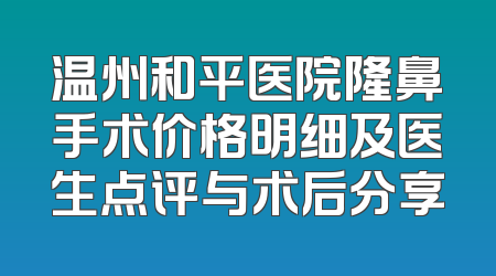 温州和平医院隆鼻手术价格明细及医生点评与术后分享