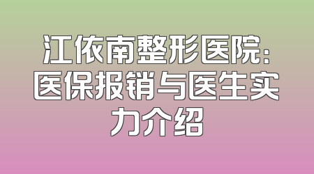 江依南整形医院：医保报销与医生实力介绍
