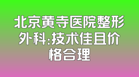 北京黄寺医院整形外科：技术佳且价格合理