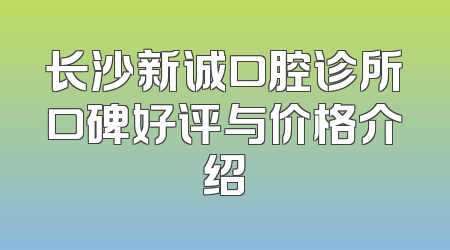 长沙新诚口腔诊所口碑好评与价格介绍