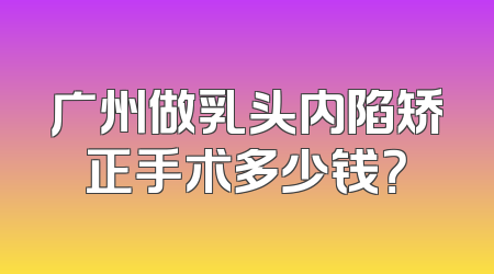 广州做乳头内陷矫正手术多少钱？