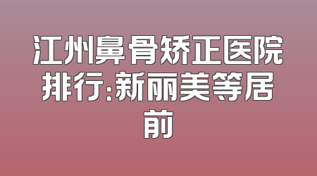 江州鼻骨矫正医院排行：新丽美等居前