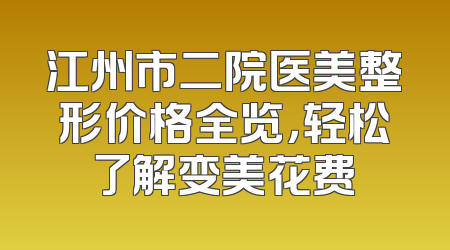 江州市二院医美整形价格全览，轻松了解变美花费