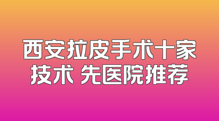 西安拉皮手术十家技术領先医院推荐