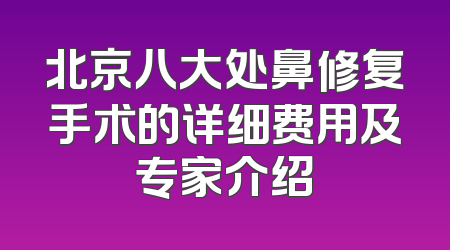 北京八大处鼻修复手术的详细费用及专家介绍
