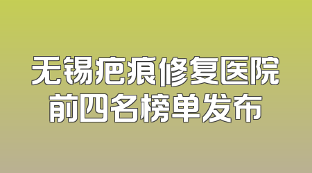 无锡疤痕修复医院前四名榜单发布